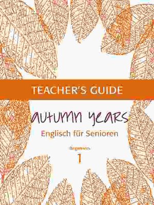 cover image of Autumn Years--Englisch für Senioren 1--Beginners--Teacher's Guide
